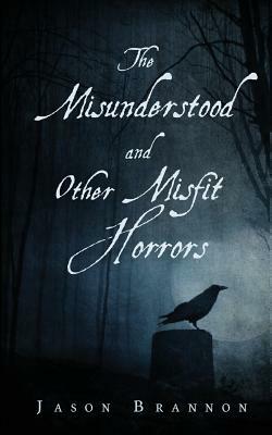 The Misunderstood and Other Misfit Horrors by Jason Brannon