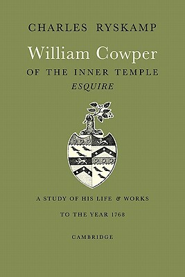 William Cowper of the Inner Temple, Esq.: A Study of His Life and Works to the Year 1768 by Ryskamp Charles, Charles Ryskamp