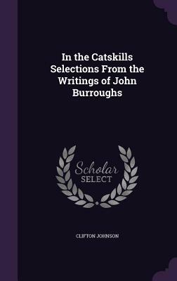 In the Catskills Selections from the Writings of John Burroughs by Clifton Johnson