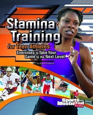 Stamina Training for Teen Athletes: Exercises to Take Your Game to the Next Level by Shane Frederick