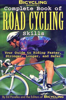 Bicycling Magazine's Complete Book of Road Cycling Skills: Your Guide to Riding Faster, Stronger, Longer, and Safer by Ed Pavelka