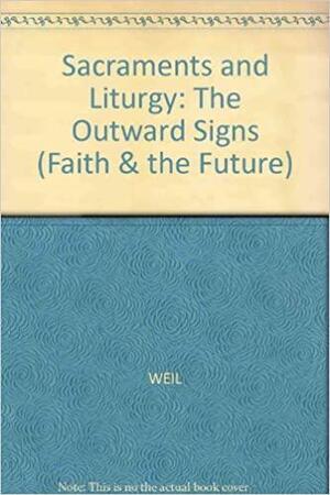Sacraments And Liturgy: The Outward Signs: A Study In Liturgical Mentality by Louis Weil