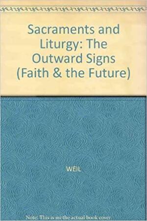 Sacraments And Liturgy: The Outward Signs: A Study In Liturgical Mentality by Louis Weil