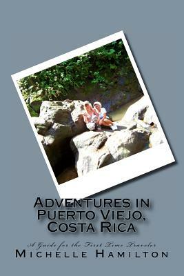 Adventures in Puerto Viejo, Costa Rica...A Guide for the First Time Traveler: Travel Guide to Puerto Viejo, Costa Rica by Michelle Hamilton