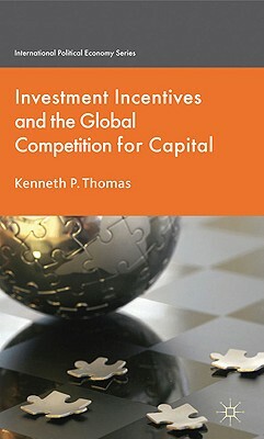 Investment Incentives and the Global Competition for Capital by K. Thomas