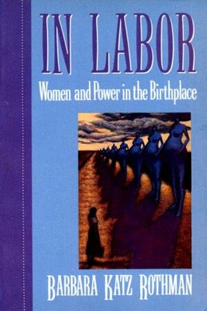 In Labor: Women and Power in the Birthplace by Barbara Katz Rothman