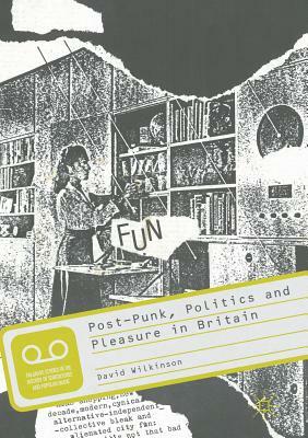 Post-Punk, Politics and Pleasure in Britain by David Wilkinson