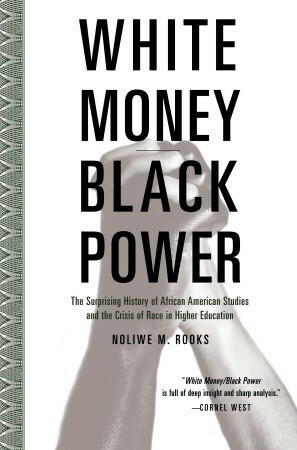 White Money/Black Power: The Surprising History of African American Studies and the Crisis of Race in Higher Education by Noliwe M. Rooks