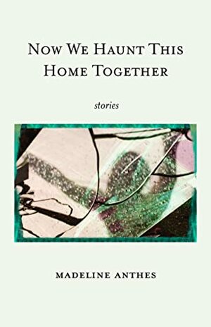 Now We Haunt This Home Together by Madeline Anthes