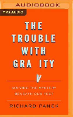 The Trouble with Gravity: Solving the Mystery Beneath Our Feet by Richard Panek