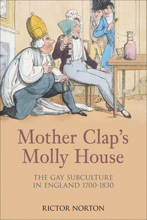 Mother Clap's Molly House: The Gay Subculture in England 1700-1830 by Rictor Norton