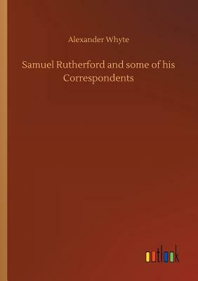 Samuel Rutherford and Some of His Correspondents by Alexander Whyte