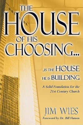 House of His Choosing...: A Solid Foundation for the 21st Century Church by Jim Wies