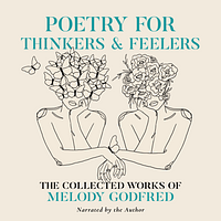 Poetry for Thinkers and Feelers: The Collected Works of Melody Godfred by Melody Godfred