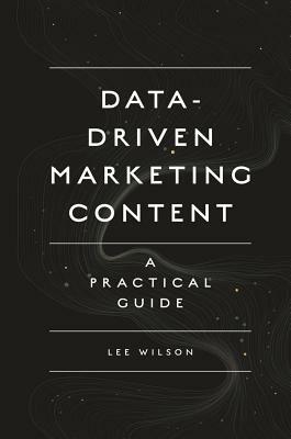 Data-Driven Marketing Content: A Practical Guide by Lee Wilson