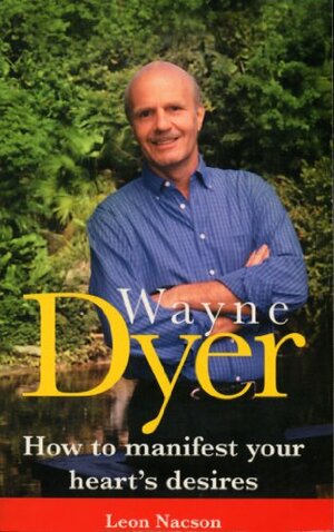 Wayne Dyer - How To Manifest Your Hearts Desire: How to Manifest Your Destiny by Leon Nacson