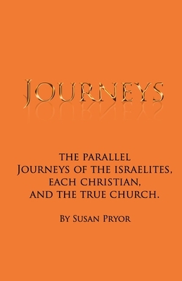 Journeys: The parallel journeys of the Israelites, each Christian, and the true church by Susan Pryor