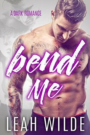 BEND ME: A Dark Romance by Leah Wilde