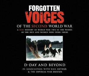 Forgotten Voices of the Second World War: D-Day and Beyond by Carolyn Fry, Max Arthur, The Imperial War Museum