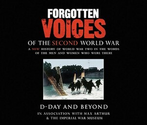 Forgotten Voices of the Second World War: D-Day and Beyond by The Imperial War Museum, Max Arthur, Carolyn Fry