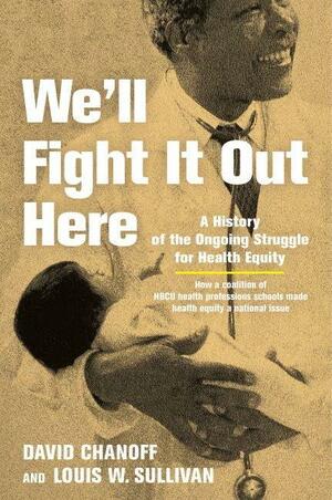We'll Fight It Out Here: A History of the Ongoing Struggle for Health Equity by Louis W. Sullivan, David Chanoff