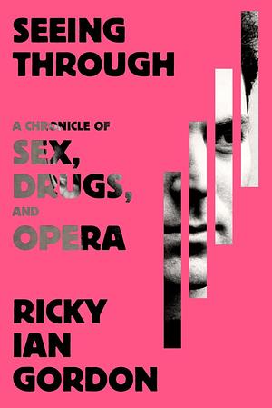 Seeing Through: A Chronicle of Sex, Drugs, and Opera by Ricky Ian Gordon