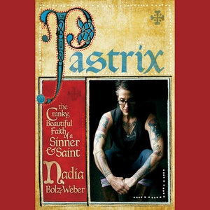 Pastrix: The Cranky, Beautiful Faith of a Sinner  Saint by Nadia Bolz-Weber