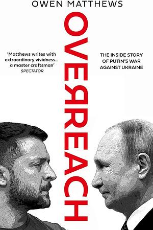 Overreach: The Inside Story of Putin's War Against Ukraine by Owen Matthews