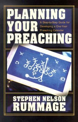 Planning Your Preaching: A Step-By-Step Guide for Developing a One-Year Preaching Calendar by Stephen Nelson Rummage