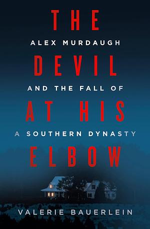 The Devil at His Elbow: Alex Murdaugh and the Fall of a Southern Dynasty by Valerie Bauerlein