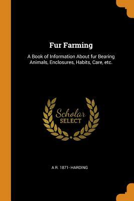 Fur Farming A book of Information about Fur Bearing Animals, Enclosures, Habits, Care, etc. by A.R. Harding