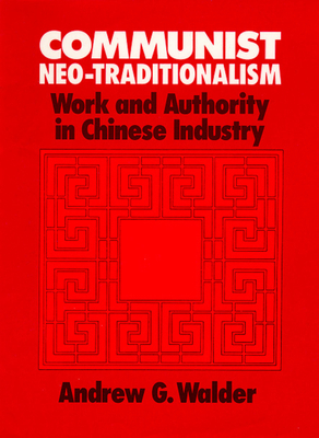 Communist Neo-Traditionalism: Work and Authority in Chinese Industry by Andrew G. Walder