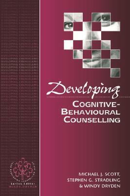 Developing Cognitive-Behavioural Counselling by Stephen G. Stradling, Michael J. Scott, Windy Dryden