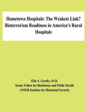Hometown Hospitals: The Weakest Link? Bioterrorism Readiness in America's Rural Hospitals by Sc D. Elin a. Gursky, National Defense University