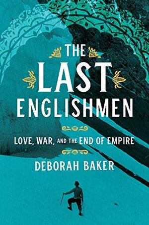 The Last Englishmen: Love, War, and the End of an Empire by Deborah Baker