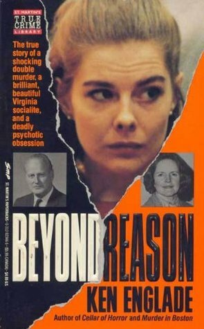 Beyond Reason: The True Story of a Shocking Double Murder, a Brilliant, Beautiful Virginia Socialite, and a Deadly Psychotic Obsession by Ken Englade