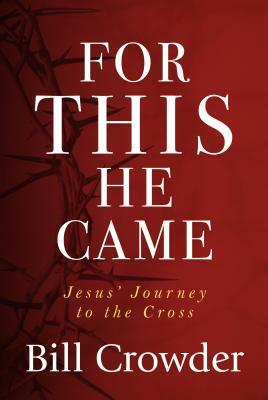 For This He Came: Jesus' Journey to the Cross by Bill Crowder