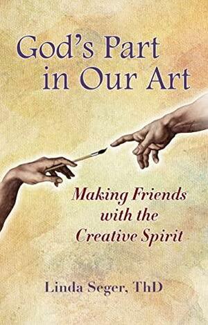 God's Part in Our Art: Making Friends with the Creative Spirit by Linda Seger