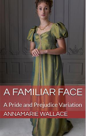 A Familiar Face: A Pride and Prejudice Variation  by AnnaMarie Wallace