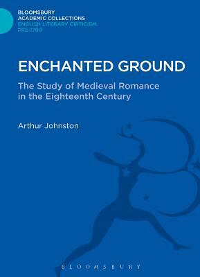 Enchanted Ground: The Study of Medieval Romance in the Eighteenth Century by Arthur Johnston