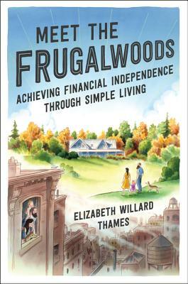 Meet the Frugalwoods: Achieving Financial Independence Through Simple Living by Elizabeth Willard Thames