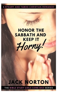 Honor The Sabbath And Keep It Horny: Christian Erotica! Straight, Gay, Lesbian, Bi and Group...Steamy Romance for the Whole Flock! by Jack Norton