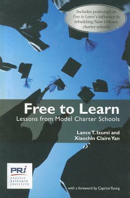 Free to Learn: Lessons from Model Charter Schools by Lance T. Izumi, Xiaochin Claire Yan