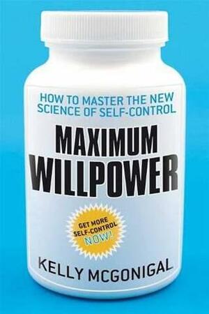Maximum Willpower: How to Master the New Science of Self-Control by Kelly McGonigal