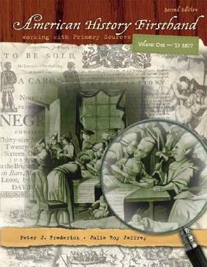 American History Firsthand: Working with Primary Sources, Volume 1 by Julie Jeffrey, Peter Frederick