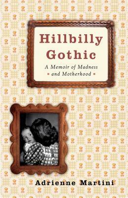 Hillbilly Gothic: A Memoir of Madness and Motherhood by Adrienne Martini