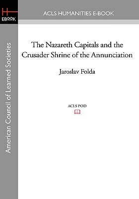 The Nazareth Capitals and the Crusader Shrine of the Annunciation by Jaroslav Folda