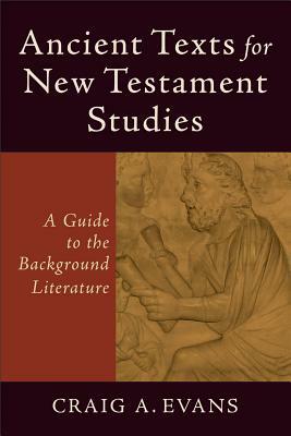 Ancient Texts for New Testament Studies: A Guide to the Background Literature by Craig A. Evans