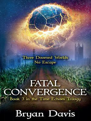 Fatal Convergence (Time Echoes Trilogy V3) by Bryan Davis