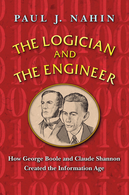 The Logician and the Engineer: How George Boole and Claude Shannon Created the Information Age by Paul J. Nahin